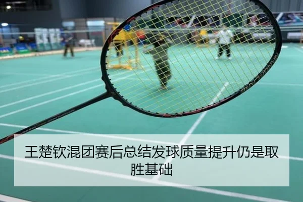 王楚钦混团赛后总结发球质量提升仍是取胜基础